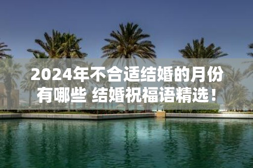 2025年不合适结婚的月份有哪些 结婚祝福语精选！