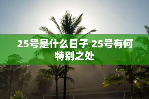 25号是什么日子 25号有何特别之处
