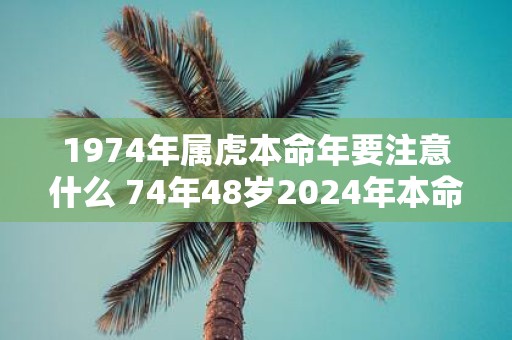 1974年属虎本命年要注意什么 74年48岁2025年本命年佩戴什么好