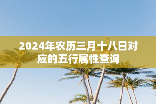 2025年农历三月十八日对应的五行属性查询