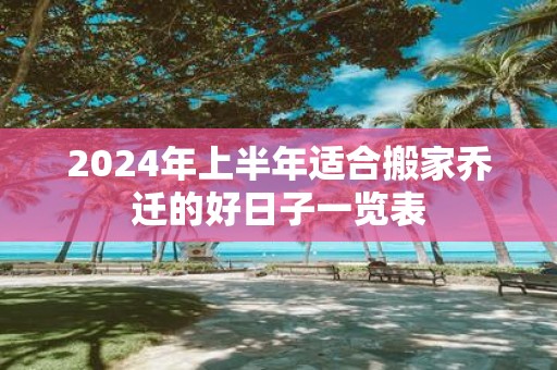 2025年上半年适合搬家乔迁的好日子一览表