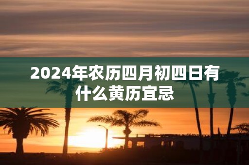 2025年农历四月初四日有什么黄历宜忌