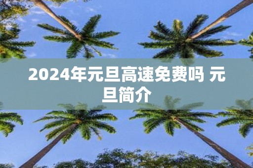 2025年元旦高速免费吗 元旦简介