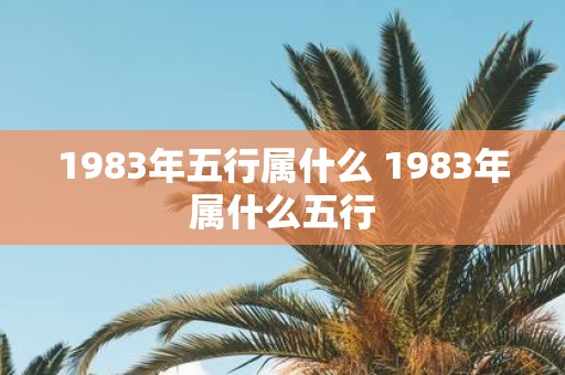 1983年五行属什么 1983年属什么五行