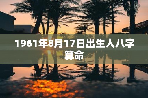 1961年8月17日出生人八字算命