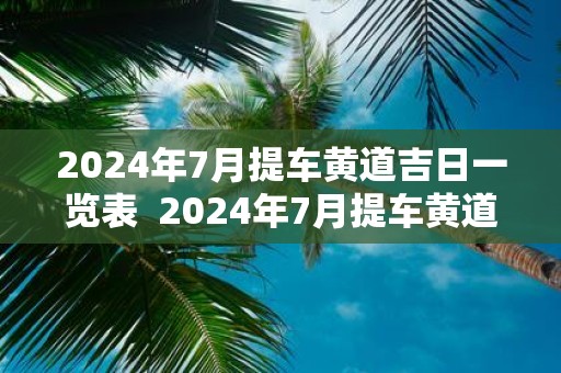 2025年7月提车黄道吉日一览表 2025年7月提车黄道吉日一览表
