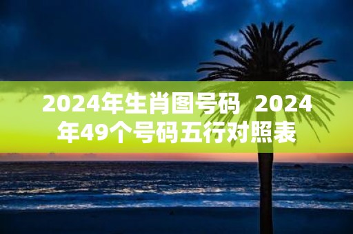 2025年生肖图号码 2025年49个号码五行对照表