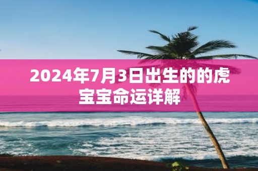 2025年7月3日出生的的虎宝宝命运详解