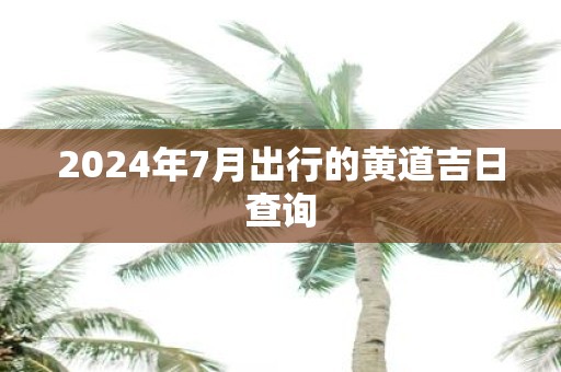 2025年7月出行的黄道吉日查询