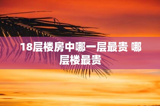 18层楼房中哪一层最贵 哪层楼最贵