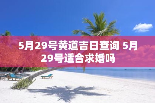 5月29号黄道吉日查询 5月29号适合求婚吗