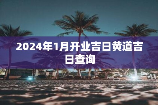 2025年1月开业吉日黄道吉日查询