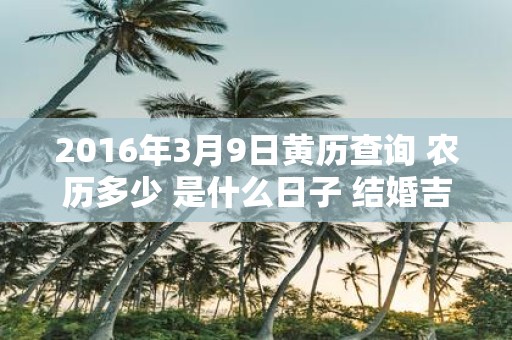 2016年3月9日黄历查询 农历多少 是什么日子 结婚吉时