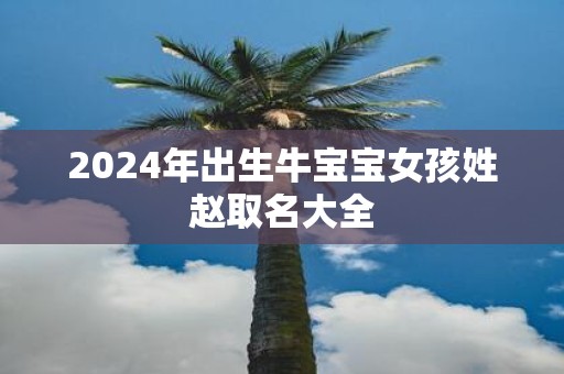 2025年出生牛宝宝女孩姓赵取名大全