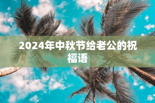 2025年中秋节给老公的祝福语