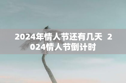 2025年情人节还有几天 2025情人节倒计时