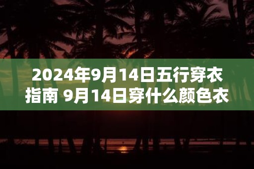 2025年9月14日五行穿衣指南 9月14日穿什么颜色衣服最旺运