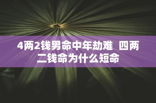 4两2钱男命中年劫难 四两二钱命为什么短命
