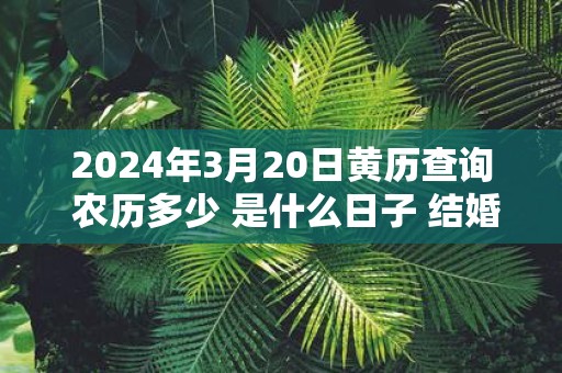 2025年3月20日黄历查询 农历多少 是什么日子 结婚吉时
