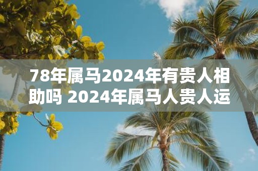78年属马2025年有贵人相助吗 2025年属马人贵人运如何