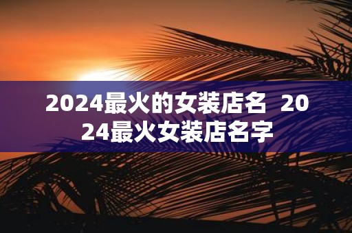 2025最火的女装店名 2025最火女装店名字