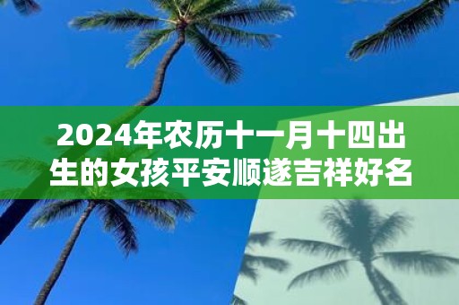 2025年农历十一月十四出生的女孩平安顺遂吉祥好名推荐！