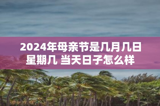 2025年母亲节是几月几日星期几 当天日子怎么样