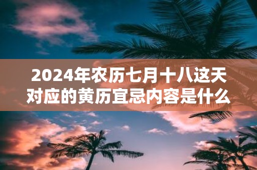 2025年农历七月十八这天对应的黄历宜忌内容是什么