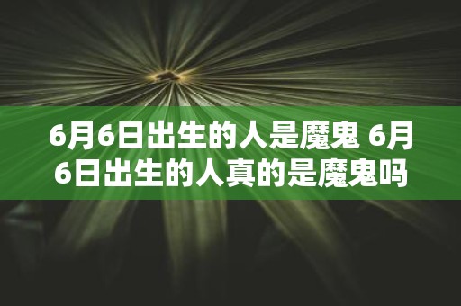 6月6日出生的人是魔鬼 6月6日出生的人真的是魔鬼吗