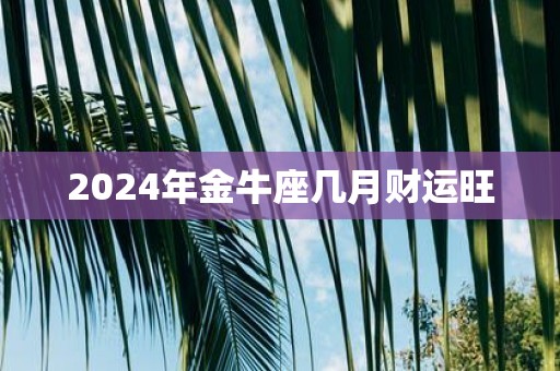 2025年金牛座几月财运旺