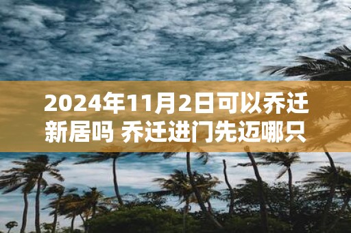 2025年11月2日可以乔迁新居吗 乔迁进门先迈哪只脚