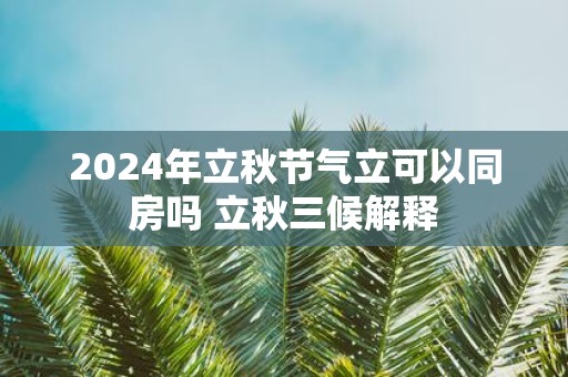 2025年立秋节气立可以同房吗 立秋三候解释