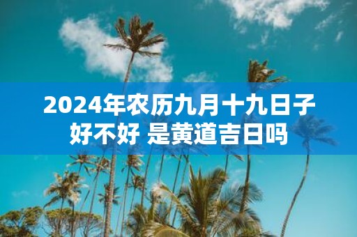 2025年农历九月十九日子好不好 是黄道吉日吗