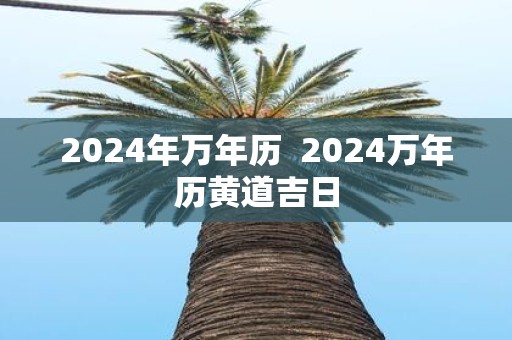 2025年万年历 2025万年历黄道吉日