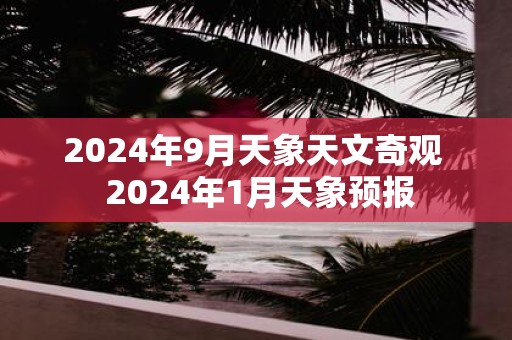 2025年9月天象天文奇观 2025年1月天象预报