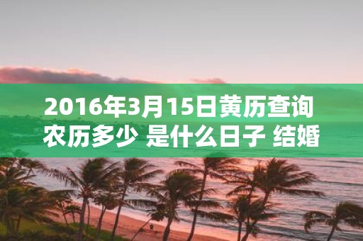 2016年3月15日黄历查询 农历多少 是什么日子 结婚吉时