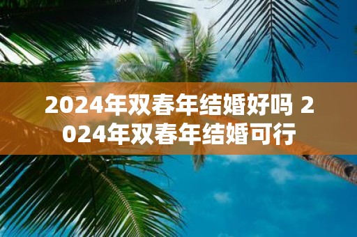 2025年双春年结婚好吗 2025年双春年结婚可行