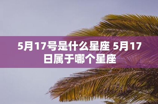 5月17号是什么星座 5月17日属于哪个星座