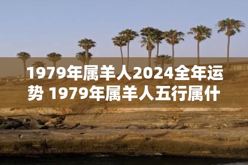1979年属羊人2025全年运势 1979年属羊人五行属什么