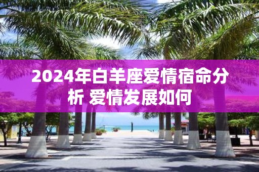 2025年白羊座爱情宿命分析 爱情发展如何
