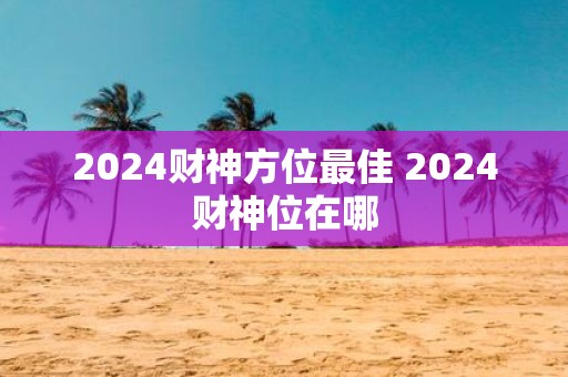 2025财神方位最佳 2025财神位在哪