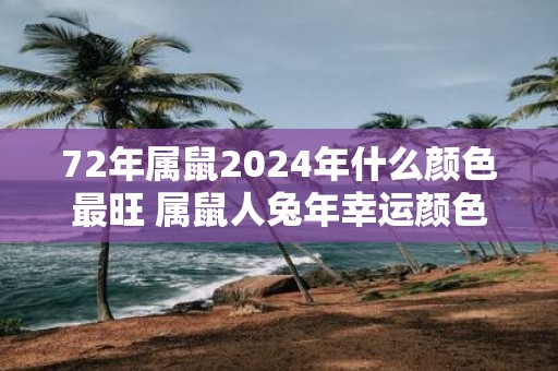 72年属鼠2025年什么颜色最旺 属鼠人蛇年幸运颜色