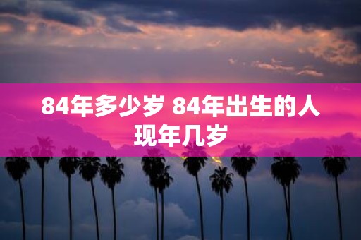 84年多少岁 84年出生的人现年几岁