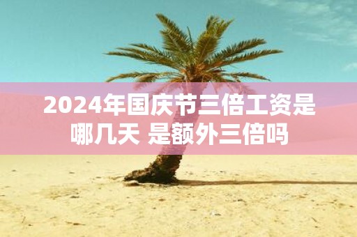 2025年国庆节三倍工资是哪几天 是额外三倍吗