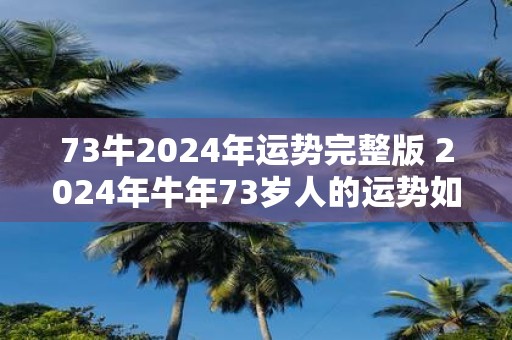 73牛2025年运势完整版 2025年牛年73岁人的运势如何