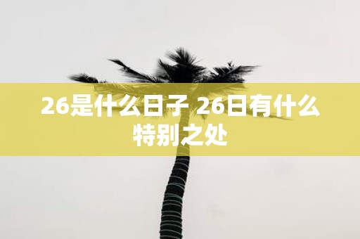 26是什么日子 26日有什么特别之处