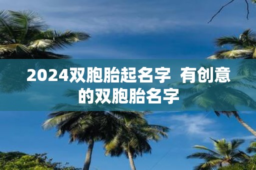 2025双胞胎起名字 有创意的双胞胎名字