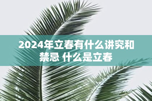 2025年立春有什么讲究和禁忌 什么是立春