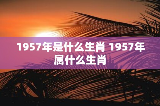 1957年是什么生肖 1957年属什么生肖