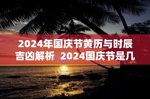 2025年国庆节黄历与时辰吉凶解析 2025国庆节是几周年